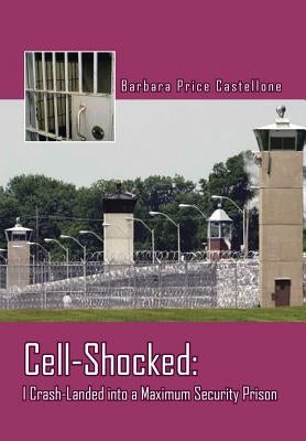 Cell-Shocked: I Crash-Landed Into a Maximum Security Prison by Castellone, Barbara Price
