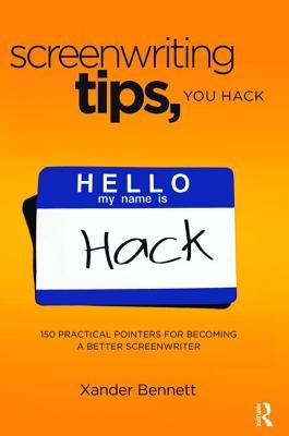 Screenwriting Tips, You Hack: 150 Practical Pointers for Becoming a Better Screenwriter by Bennett, Xander