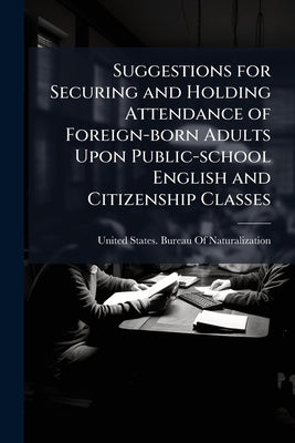 Suggestions for Securing and Holding Attendance of Foreign-born Adults Upon Public-school English and Citizenship Classes by United States Bureau of Naturalization