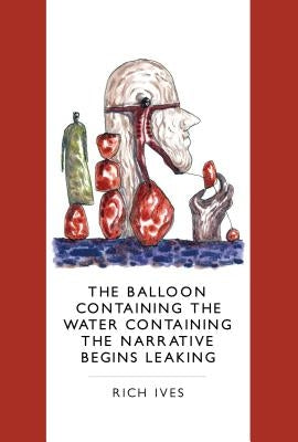 The Balloon Containing the Water Containing the Narrative Begins Leaking by Ives, Rich