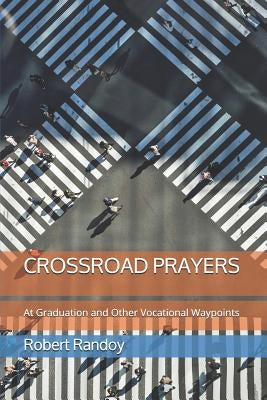 Crossroad Prayers: At Graduation and Other Vocational Waypoints by Randoy, Robert