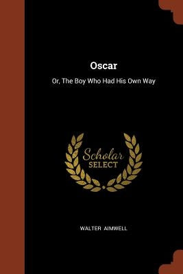 Oscar: Or, The Boy Who Had His Own Way by Aimwell, Walter