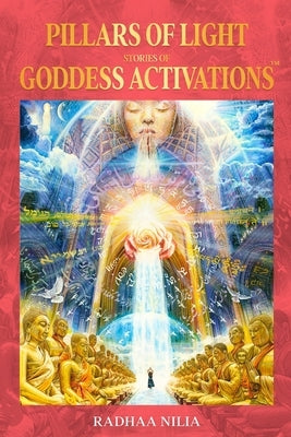 Pillars of Light: Stories of Goddess Activations by Nilia, Radhaa