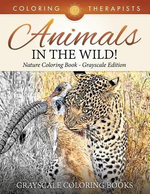Animals In The Wild! Nature Coloring Book Grayscale Edition Grayscale Coloring Books by Coloring Therapist