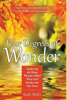 Four Degrees of Wonder: Exploring the Many Wonder-Filled Ways God Breaks into Our Lives by Wells, Kath