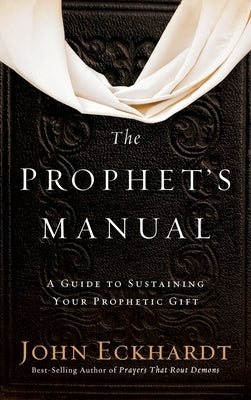 Prophet's Manual: A Guide to Sustaining Your Prophetic Gift by Eckhardt, John