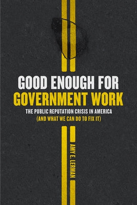 Good Enough for Government Work: The Public Reputation Crisis in America (and What We Can Do to Fix It) by Lerman, Amy E.