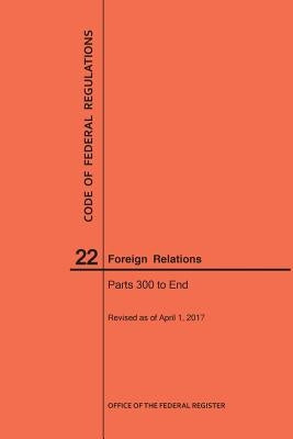 Code of Federal Regulations Title 22, Foreign Relations, Parts 300-End, 2017 by Nara