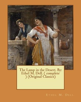 The Lamp in the Desert. By: Ethel M. Dell. ( complete ) (Original Classics) by Dell, Ethel M.