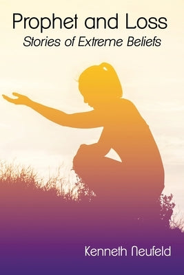 Prophet and Loss: Stories of Extreme Beliefs by Neufeld, K. Gordon