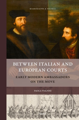 Between Italian and European Courts: Early Modern Ambassadors on the Move by Matthys Van Huyssteen
