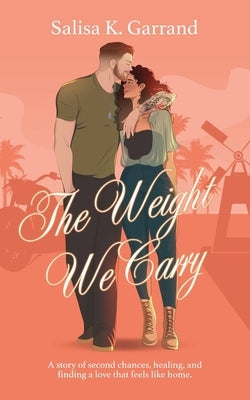 The Weight We Carry: A Single Mom and Military Veteran Romance by Garrand, Salisa K.