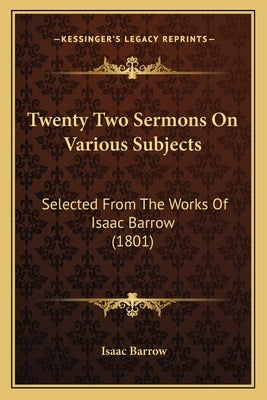 Twenty Two Sermons On Various Subjects: Selected From The Works Of Isaac Barrow (1801) by Barrow, Isaac