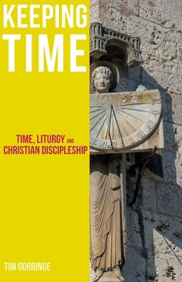 Keeping Time: Time, Liturgy and Christian Discipleship by Gorringe, Tim