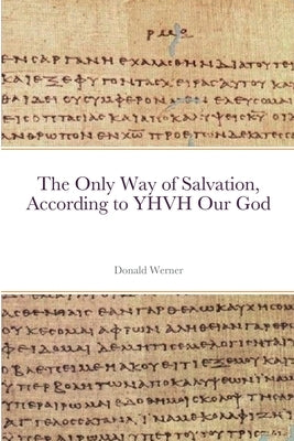 The Only Way of Salvation, According to YHVH Our God by Werner, Donald