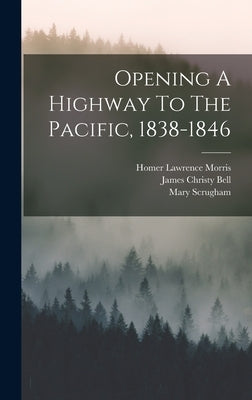 Opening A Highway To The Pacific, 1838-1846 by Bell, James Christy
