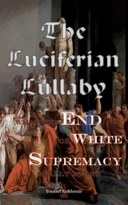 The Luciferian Lullaby: What The End of White Supremacy really means by Zemhoute, Youssef