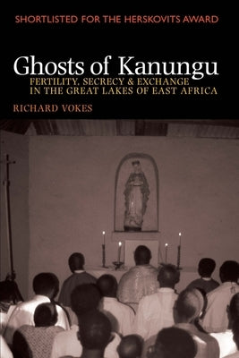 Ghosts of Kanungu: Fertility, Secrecy & Exchange in the Great Lakes of East Africa by Vokes, Richard