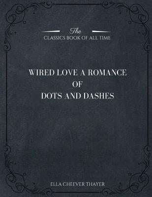 Wired Love: A Romance of Dots and Dashes by Thayer, Ella Cheever