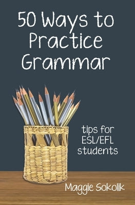 Fifty Ways to Practice Grammar: Tips for ESL/EFL Students by Sokolik, Maggie