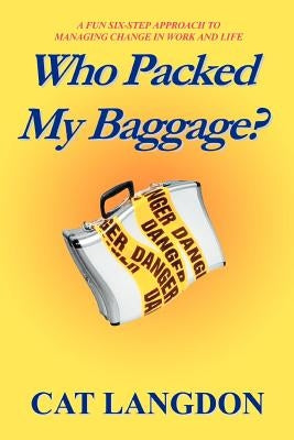 Who Packed My Baggage?: A Fun Six-Step Approach to Managing Change in Work and Life by Langdon, Cat