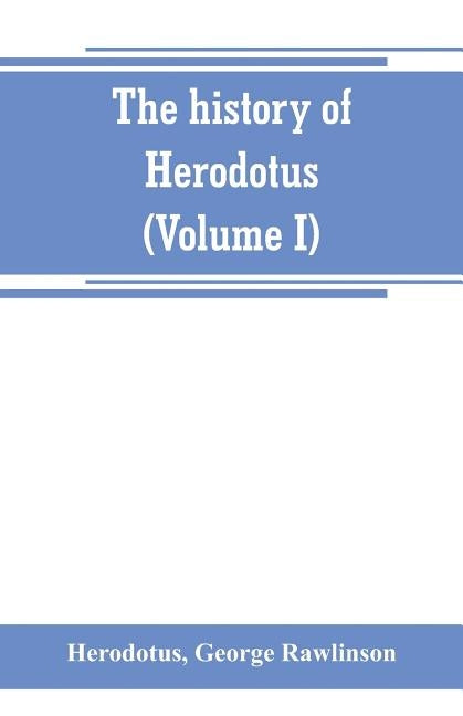 The history of Herodotus. (Volume I) A new English version, ed. with copious notes and appendices, illustrating the history and geography of Herodotus by Herodotus