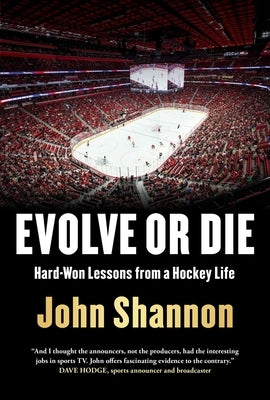 Evolve or Die: Hard-Won Lessons from a Hockey Life by Shannon, John