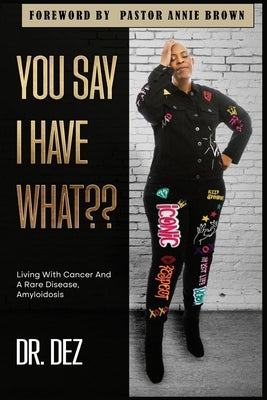 You Say I Have What: Living With Cancer And A Rare Disease, Amyloidosis by Brown, Annie