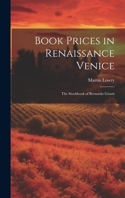 Book Prices in Renaissance Venice: The Stockbook of Bernardo Giunti by Lowry, Martin