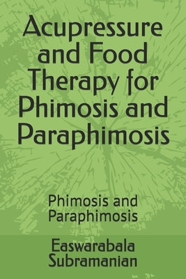 Acupressure and Food Therapy for Phimosis and Paraphimosis: Phimosis and Paraphimosis by Subramanian, Easwarabala