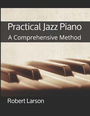 Practical Jazz Piano: A Comprehensive Method by Larson, Robert Peter