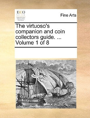 The Virtuoso's Companion and Coin Collectors Guide. ... Volume 1 of 8 by Multiple Contributors