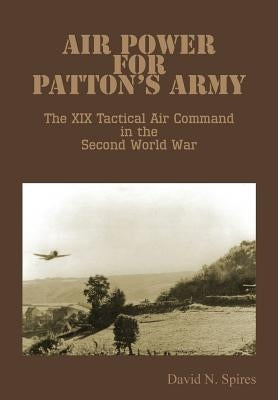Air Power for Patton's Army - The XIX Tactical Air Command in the Second World War by Spires, David N.