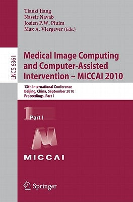 Medical Image Computing and Computer-Assisted Intervention - MICCAI 2010: 13th International Conference, Beijing, China, September 20-24, 2010, Procee by Jiang, Tianzi