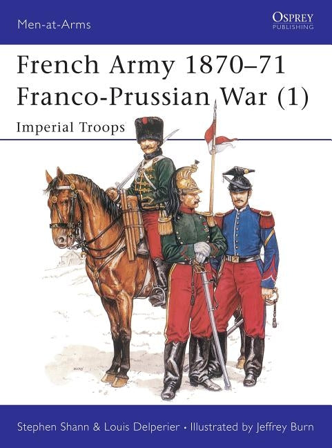French Army 1870-71 Franco-Prussian War (1): Imperial Troops by Shann, Stephen