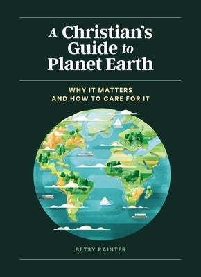 A Christian's Guide to Planet Earth: Why It Matters and How to Care for It by Painter, Betsy