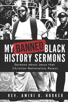 My Banned Black History Sermons: Sermons about Jesus that Christian Nationalists Reject by Hooker, Amiri