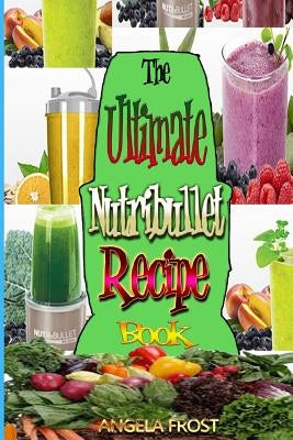 The Ultimate Nutribullet Recipe Book: : Delicious & Healthy Nutri-Blasts for Health & Weight-Los by Frost, Angela