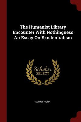 The Humanist Library Encounter With Nothingness An Essay On Existentialism by Kuhn, Helmut