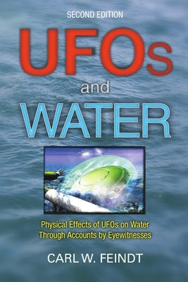 UFOs and Water: Physical Effects of UFOs on Water Through Accounts by Eyewitnesses by Feindt, Carl W.