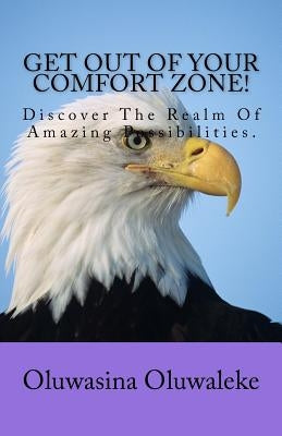 Get Out Of Your Comfort Zone!: Discover The Realm Of Amazing Possibilities. by Oluwaleke, Oluwasina E.