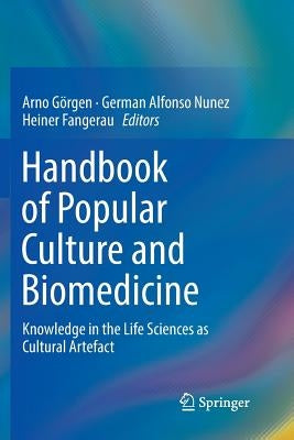 Handbook of Popular Culture and Biomedicine: Knowledge in the Life Sciences as Cultural Artefact by Görgen, Arno