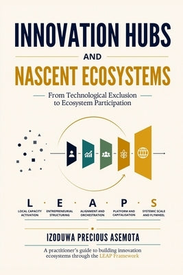 Innovation Hubs and Nascent Ecosystems: From Technological Exclusion to Ecosystem Participation by Asemota, Izoduwa Precious