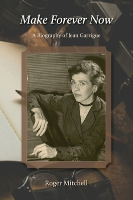 Make Forever Now: A Biography of Jean Garrigue by Mitchell, Roger