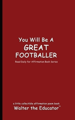You Will Be a Great Footballer: Read Daily for Affirmation Book Series by Walter the Educator