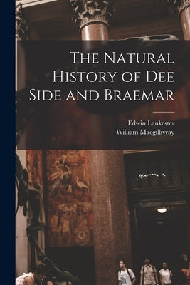 The Natural History of Dee Side and Braemar by Macgillivray, William