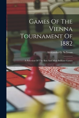 Games Of The Vienna Tournament Of 1882: A Selection Of The Best And Most Brilliant Games by Sellman, Alexander G.