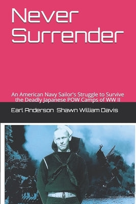 Never Surrender: An American Navy Sailor's Struggle to Survive the Japanese Attack on the Philippines and the Japanese POW Camps of WW by Anderson, Earl