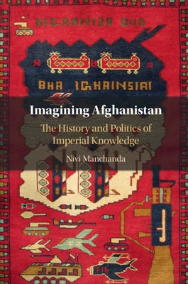 Imagining Afghanistan: The History and Politics of Imperial Knowledge by Manchanda, Nivi