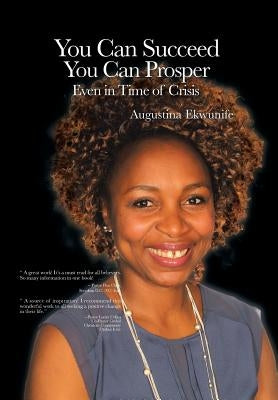 YOU CAN SUCCEED YOU CAN PROSPER Even in time of crisis by Ekwunife, Augustina